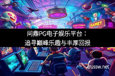 问鼎PG电子娱乐平台：追寻巅峰乐趣与丰厚回报
